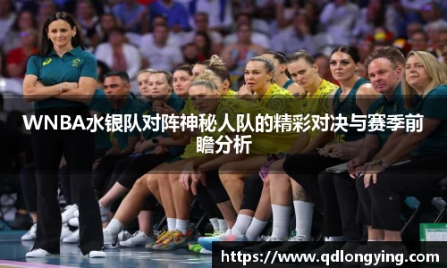 WNBA水银队对阵神秘人队的精彩对决与赛季前瞻分析