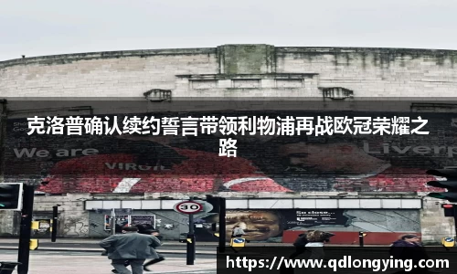 克洛普确认续约誓言带领利物浦再战欧冠荣耀之路